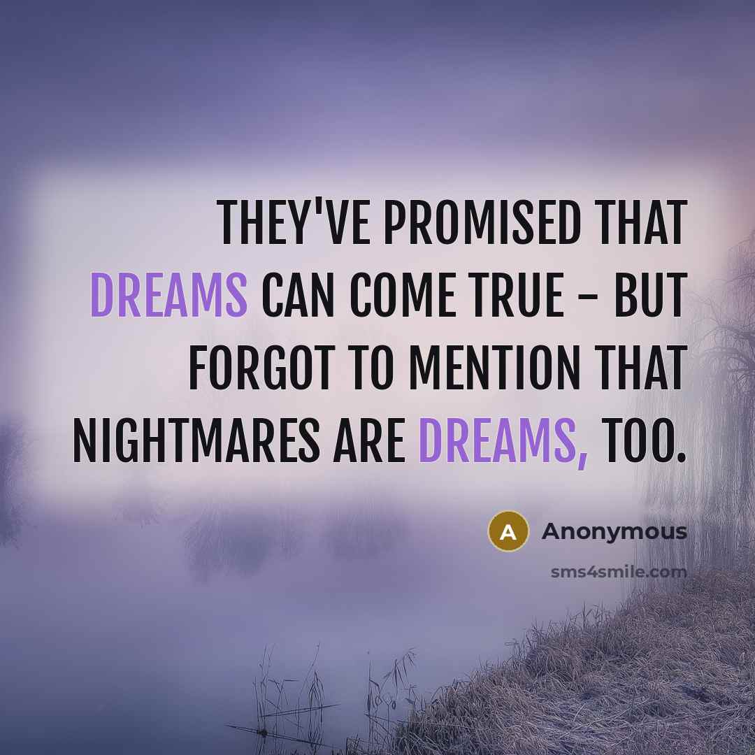 “They've promised that dreams can come true - but forgot to mention that nightmares are dreams, too.” quote by Anonymous