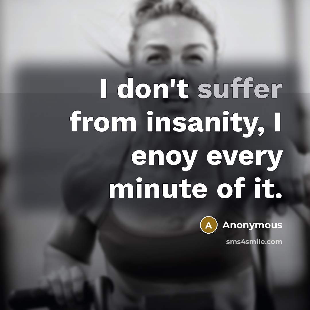 “I don't suffer from insanity, I enoy every minute of it.” quote by Anonymous