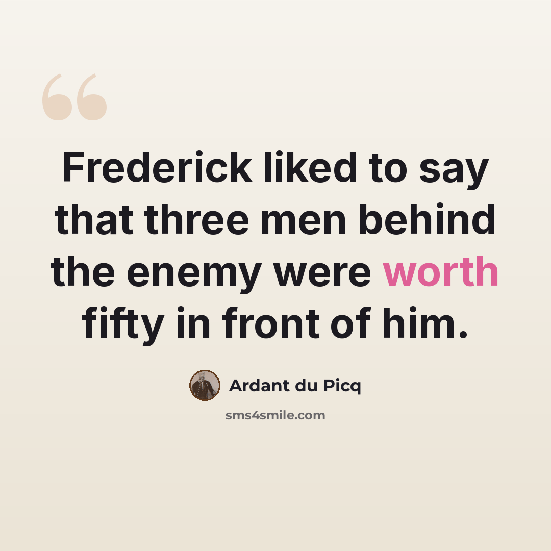 “Frederick liked to say that three men behind the enemy were worth fifty in front of him.” quote by Ardant du Picq