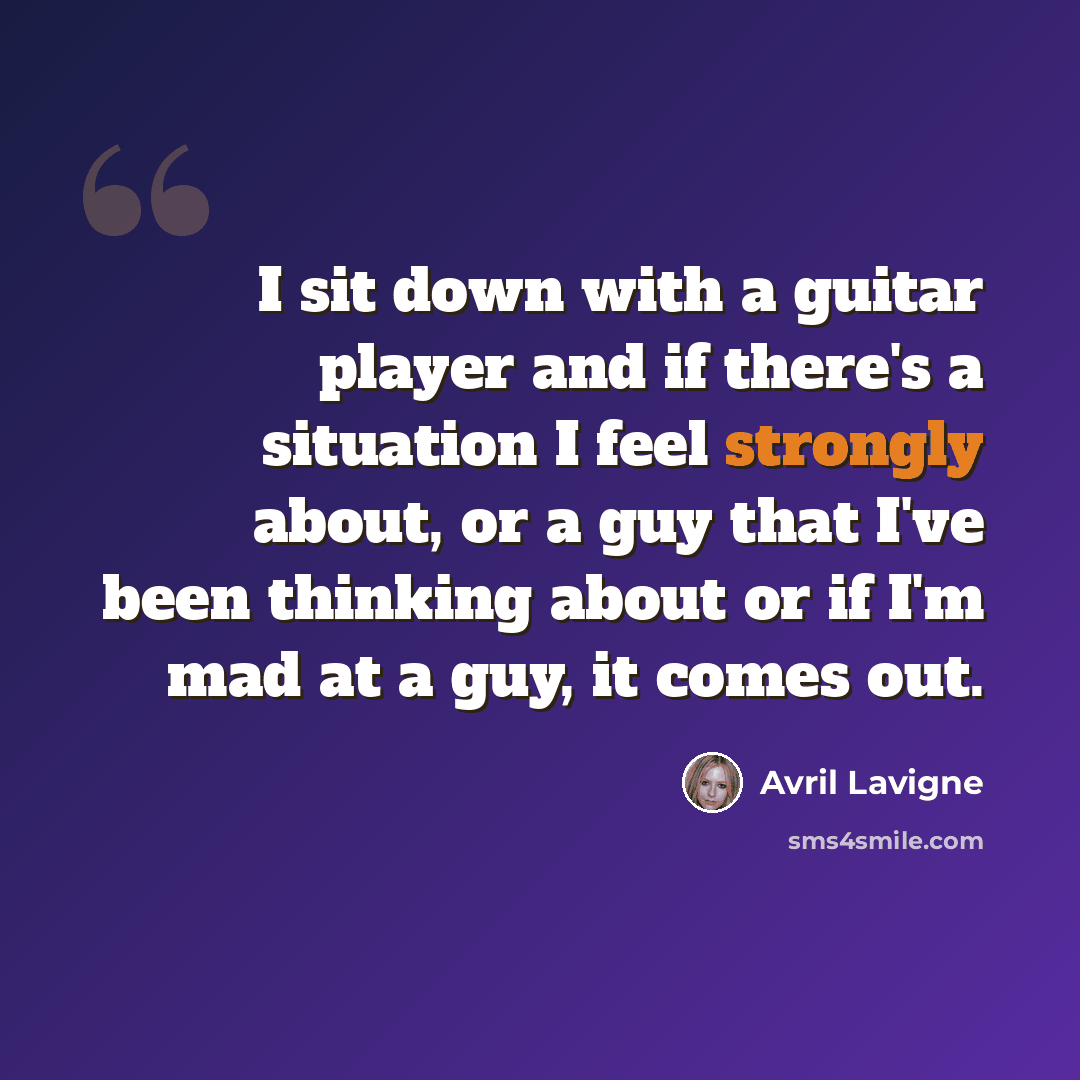 “I sit down with a guitar player and if there's a situation I feel strongly about, or a guy that I've been thinking about or if I'm mad at a guy, it comes out.” quote by Avril Lavigne