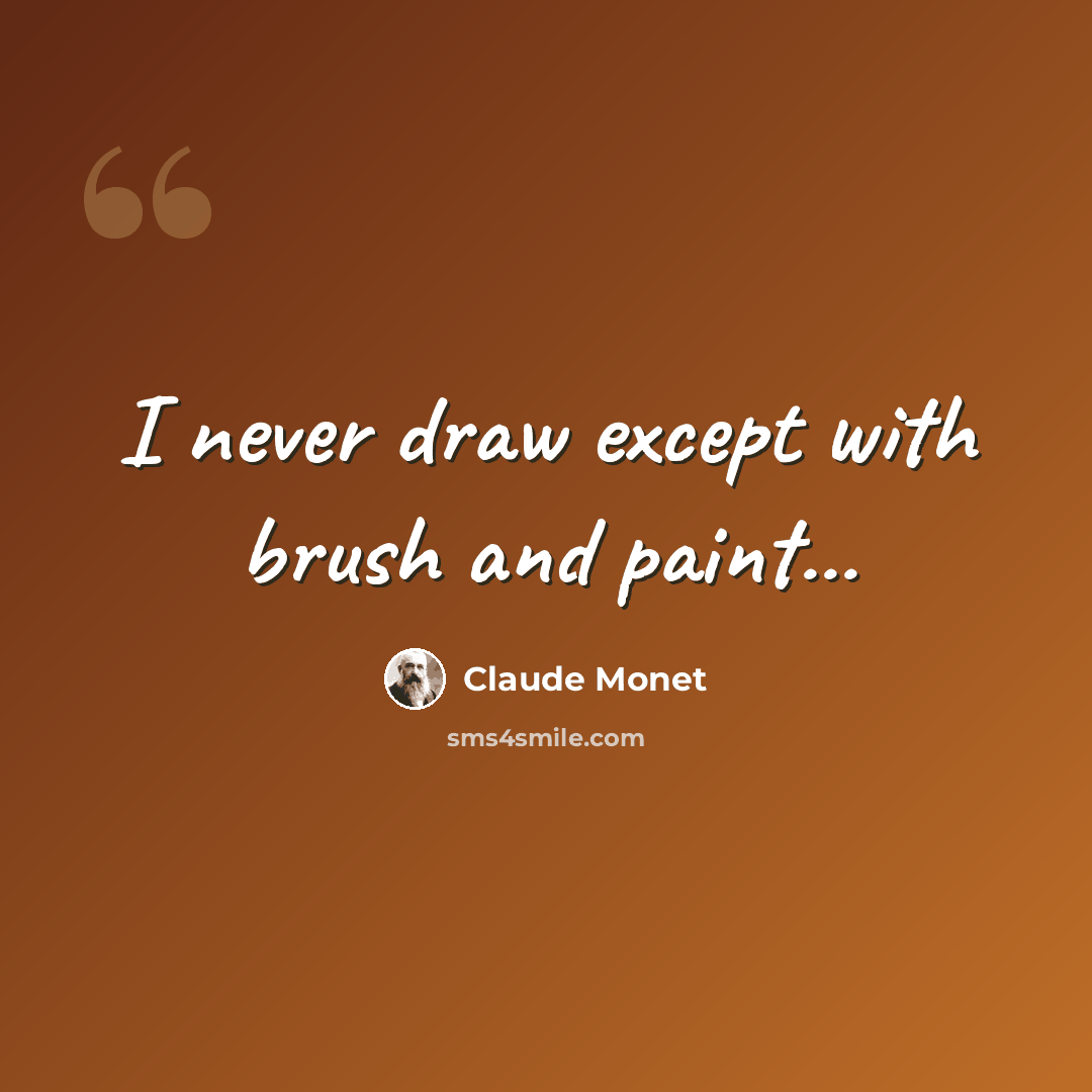 “I never draw except with brush and paint...” quote by Claude Monet
