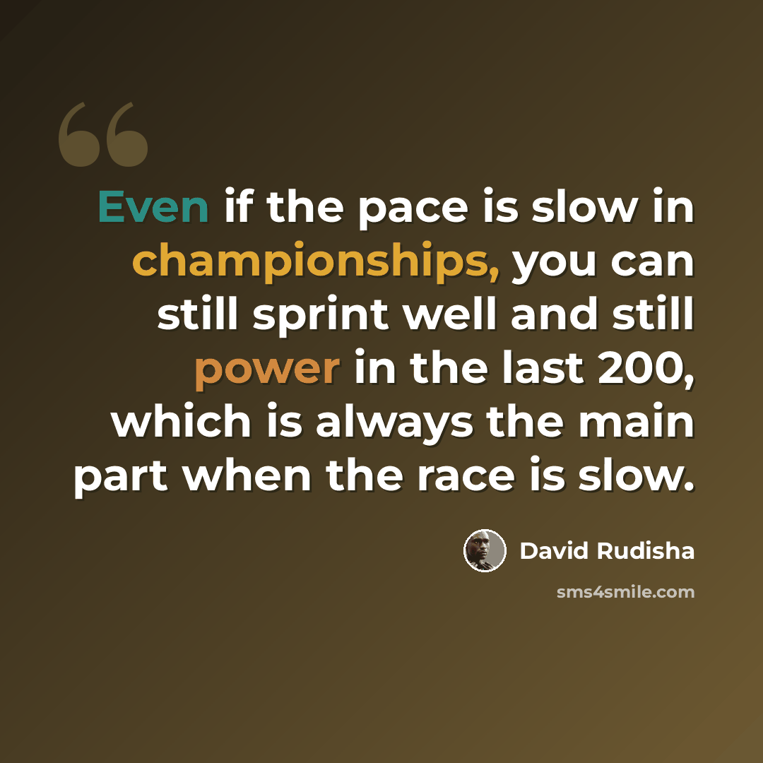 “Even if the pace is slow in championships, you can still sprint well and still power in the last 200, which is always the main part when the race is slow.” quote by David Rudisha