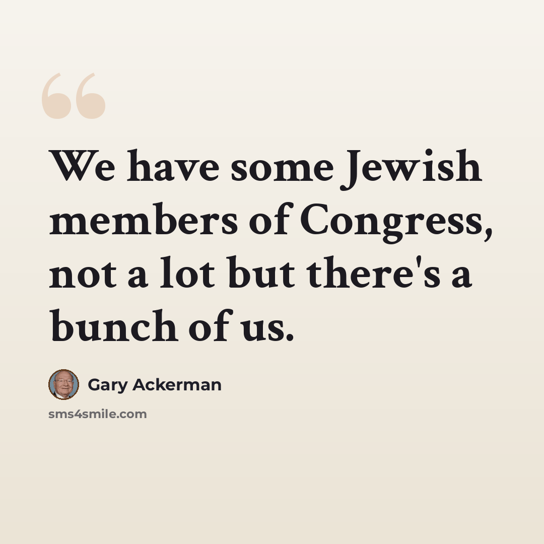 “We have some Jewish members of Congress, not a lot but there's a bunch of us.” quote by Gary Ackerman