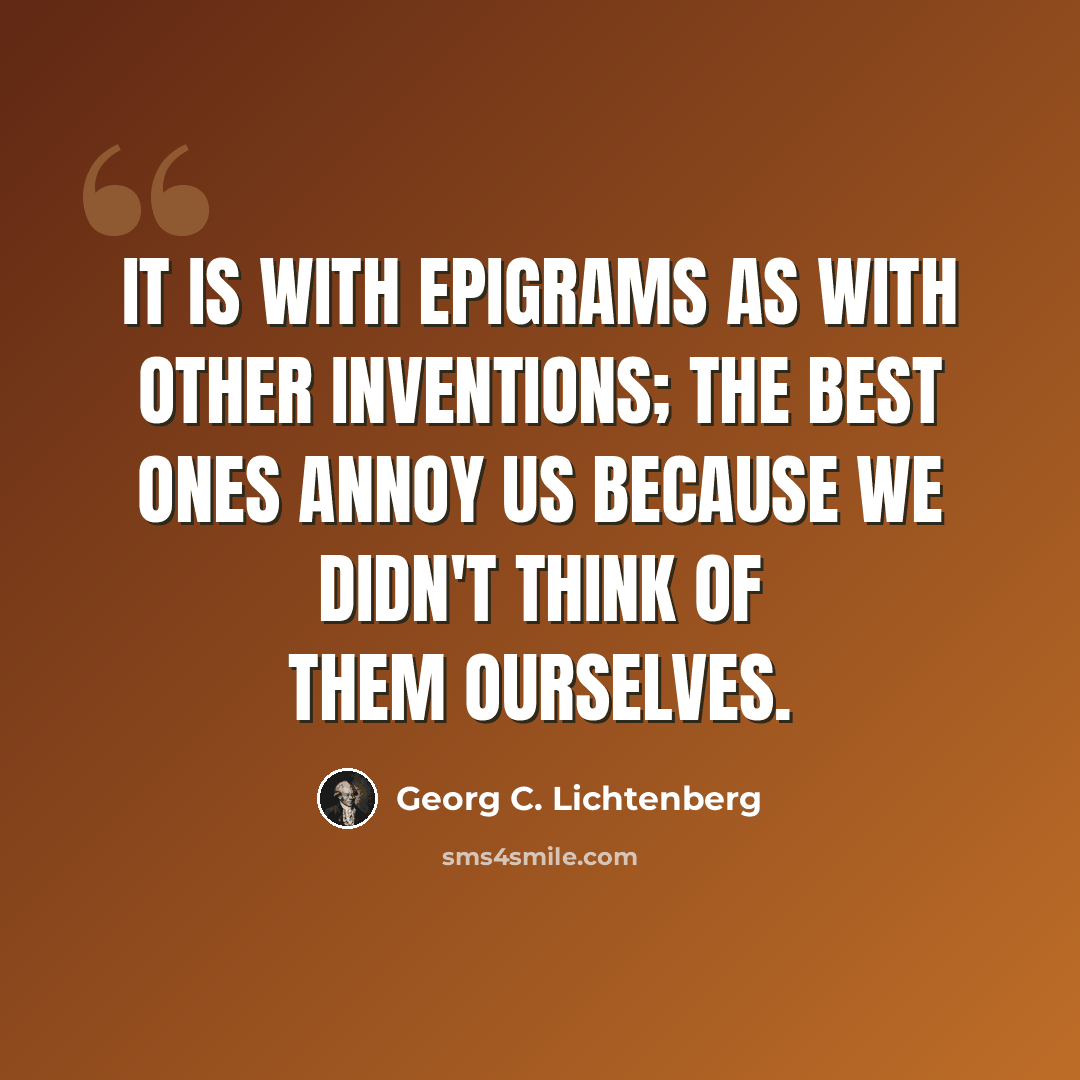 “It is with epigrams as with other inventions; the best ones annoy us because we didn't think of them ourselves.” quote by Georg C. Lichtenberg