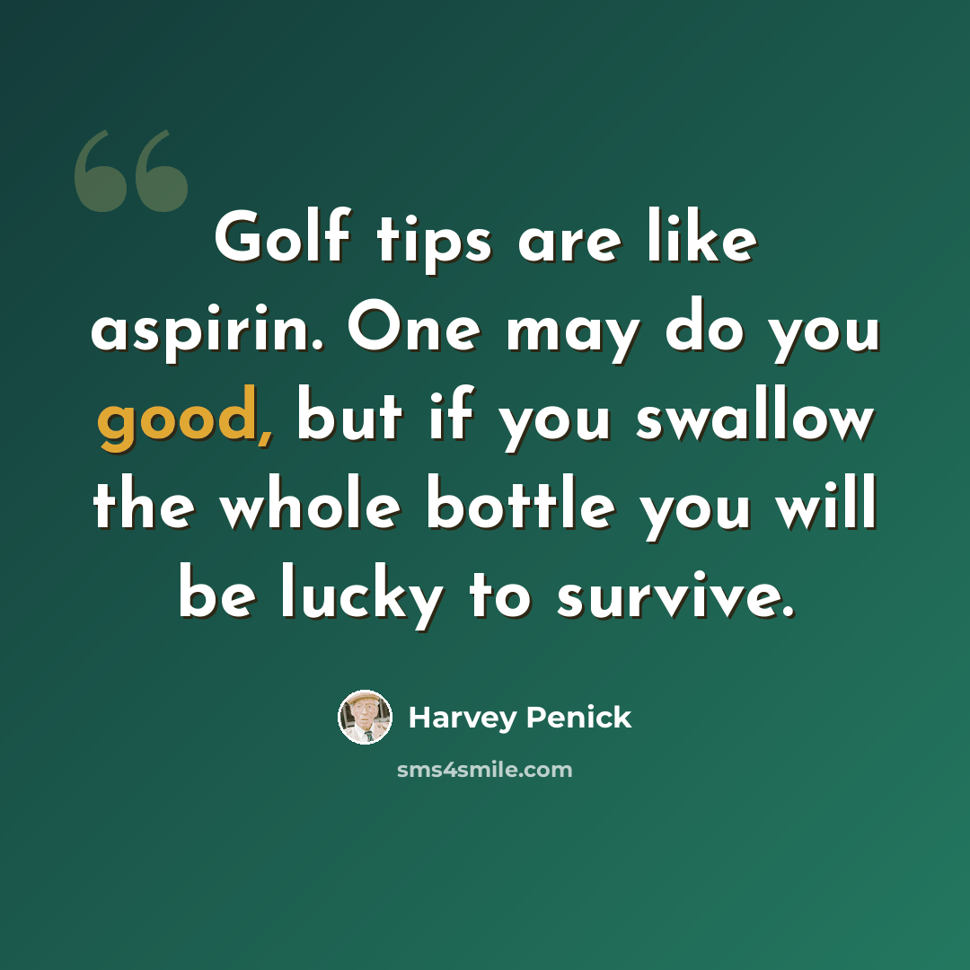 “Golf tips are like aspirin. One may do you good, but if you swallow the whole bottle you will be lucky to survive.” quote by Harvey Penick