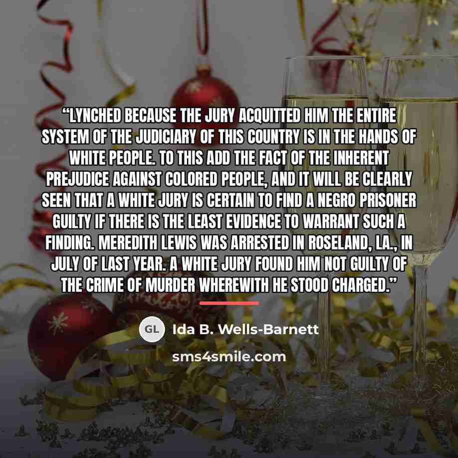 “LYNCHED BECAUSE THE JURY ACQUITTED HIM The entire system of the judiciary of this country is in the hands of white people. To this add the fact of the inherent prejudice against colored people, and it will be clearly seen that a white jury is certain to find a Negro prisoner guilty if there is the…” quote by Ida B. Wells-Barnett