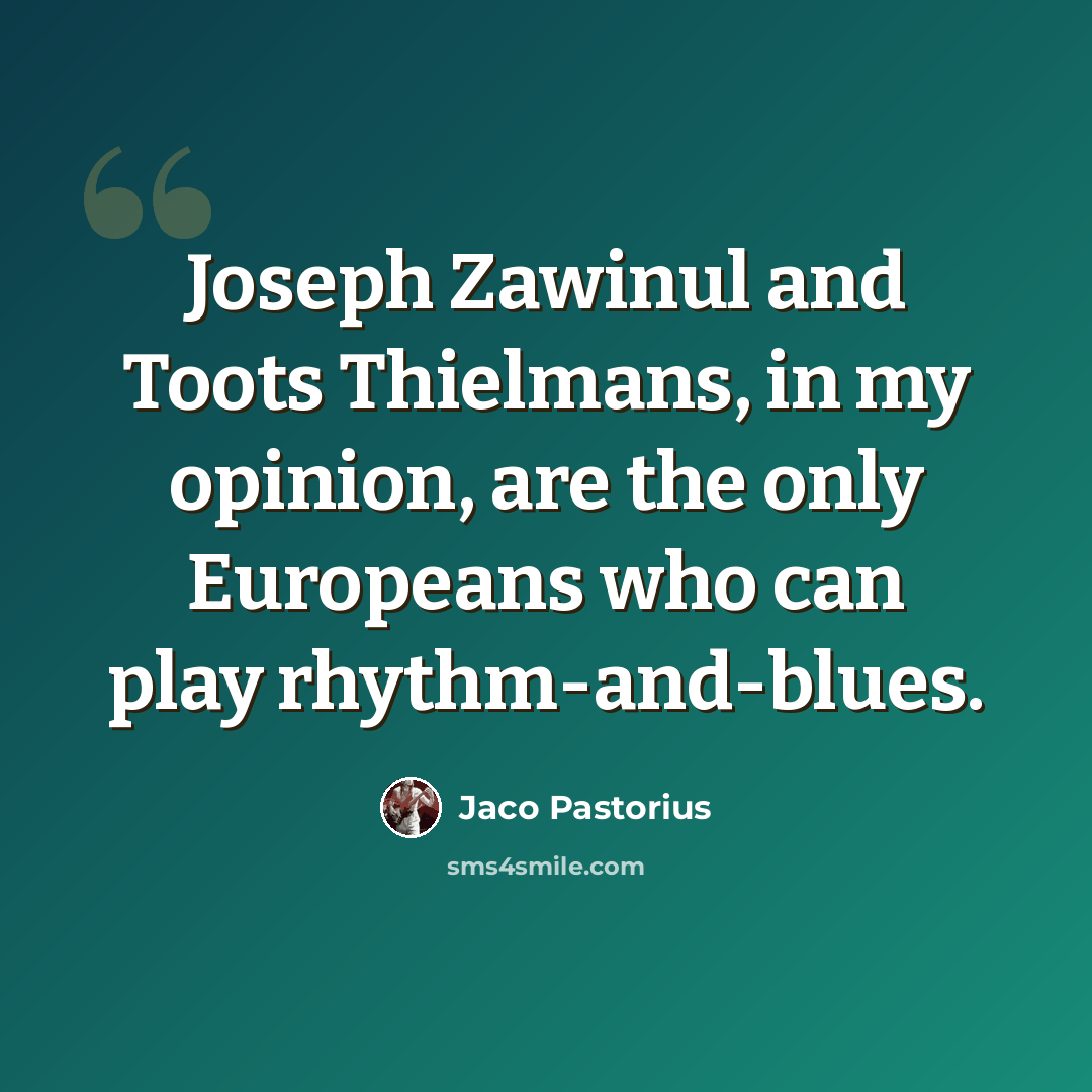“Joseph Zawinul and Toots Thielmans, in my opinion, are the only Europeans who can play rhythm-and-blues.” quote by Jaco Pastorius