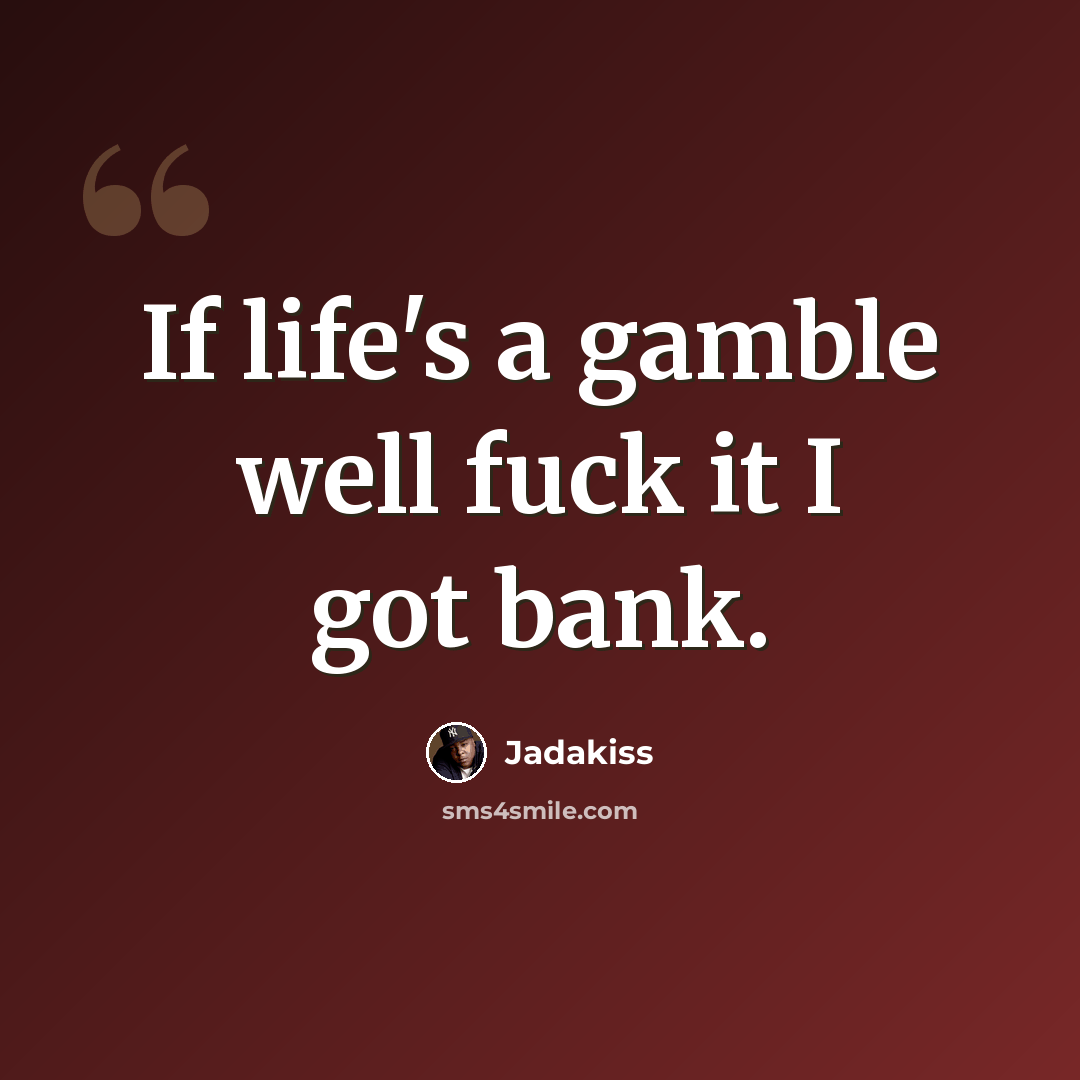 “If life's a gamble well fuck it I got bank.” quote by Jadakiss