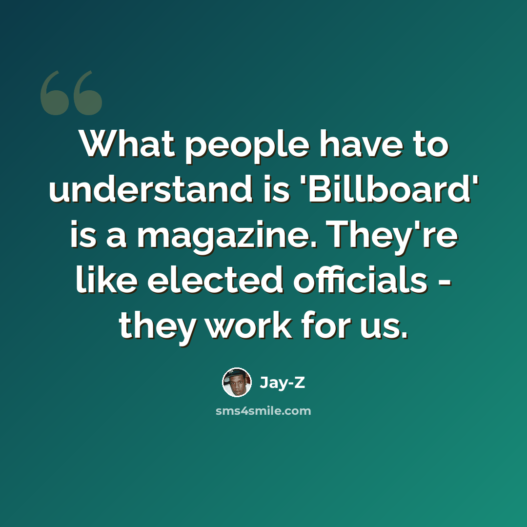 “What people have to understand is 'Billboard' is a magazine. They're like elected officials - they work for us.” quote by Jay-Z
