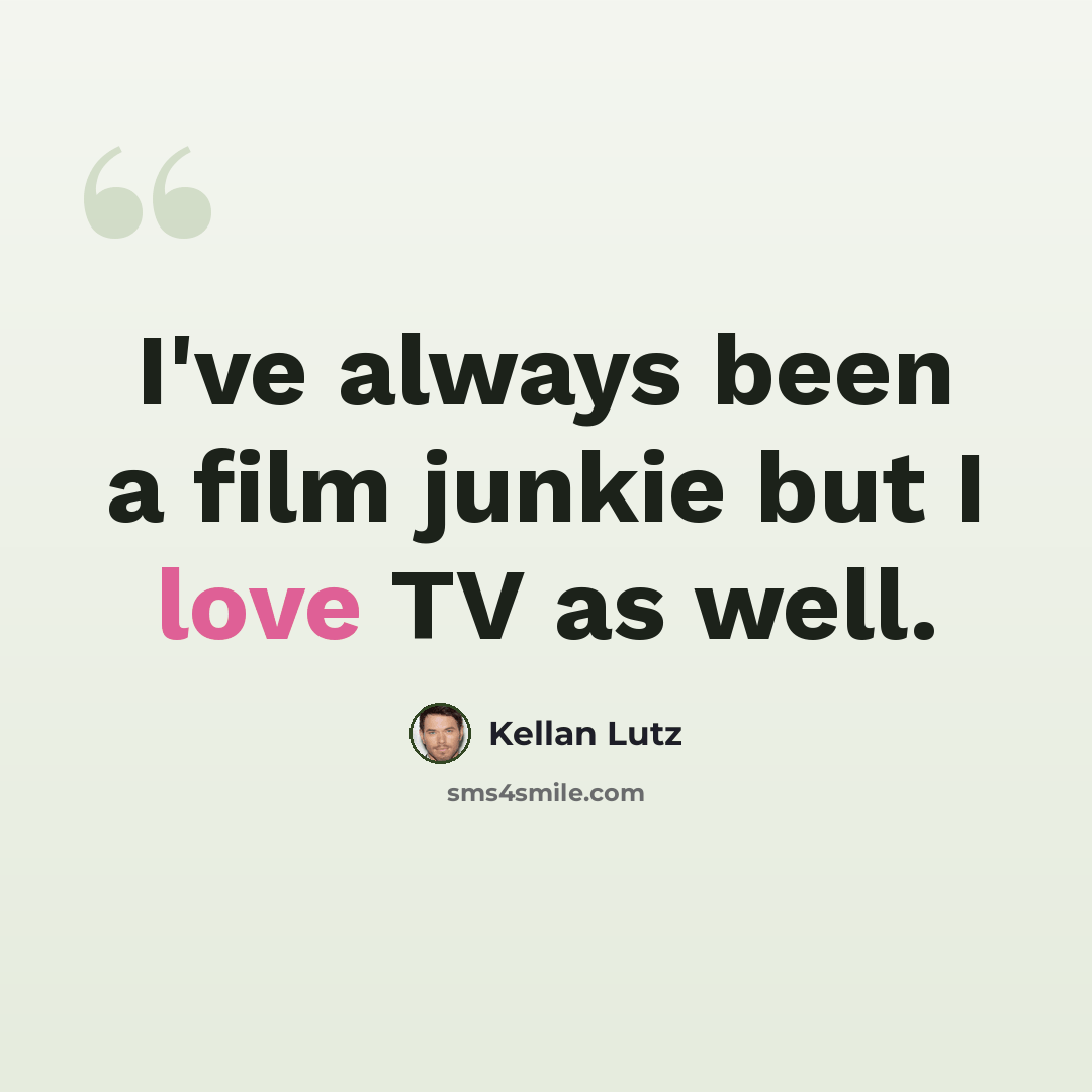 “I've always been a film junkie but I love TV as well.” quote by Kellan Lutz