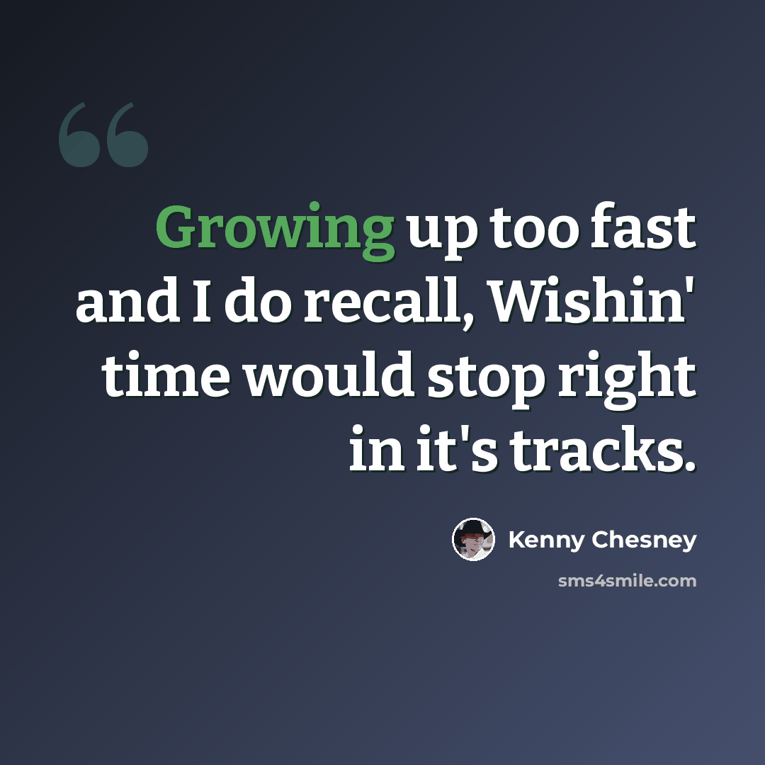 “Growing up too fast and I do recall, Wishin' time would stop right in it's tracks.” quote by Kenny Chesney