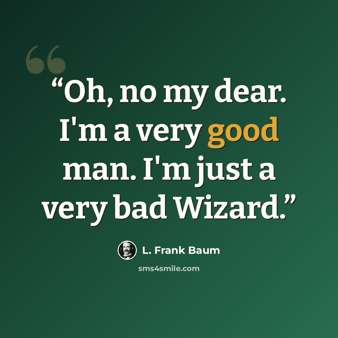 “Oh, no my dear. I'm a very good man. I'm just a very bad Wizard.” quote by L. Frank Baum