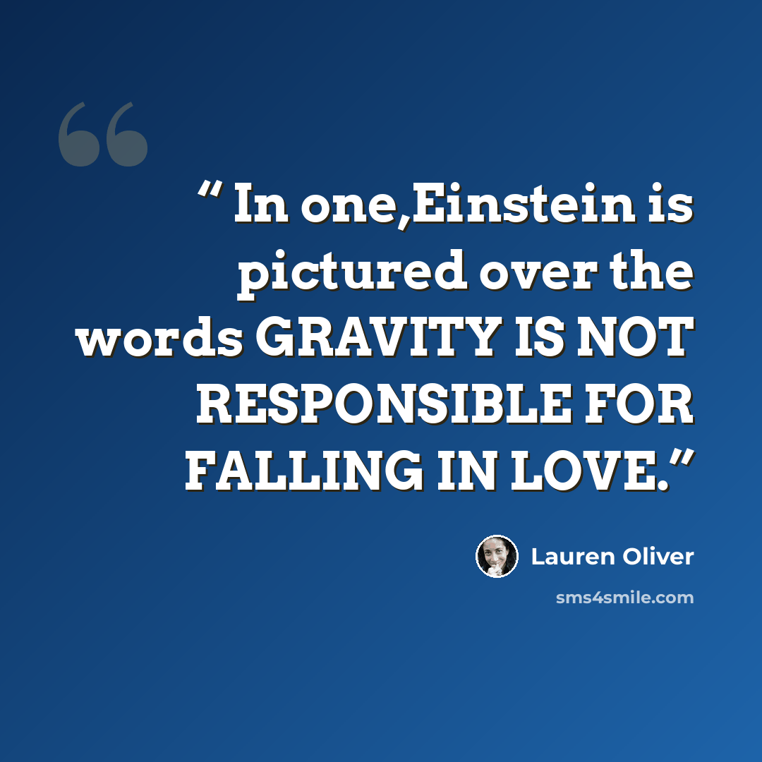 “In one,Einstein is pictured over the words GRAVITY IS NOT RESPONSIBLE FOR FALLING IN LOVE.” quote by Lauren Oliver