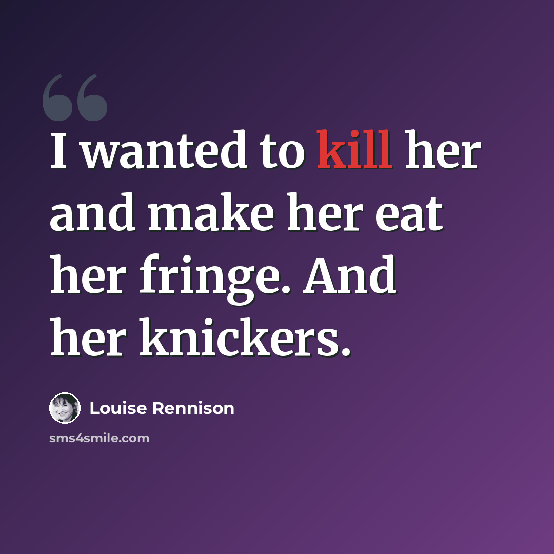 “I wanted to kill her and make her eat her fringe. And her knickers.” quote by Louise Rennison