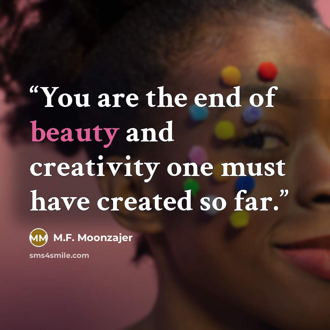 “You are the end of beauty and creativity one must have created so far.” quote by M.F. Moonzajer