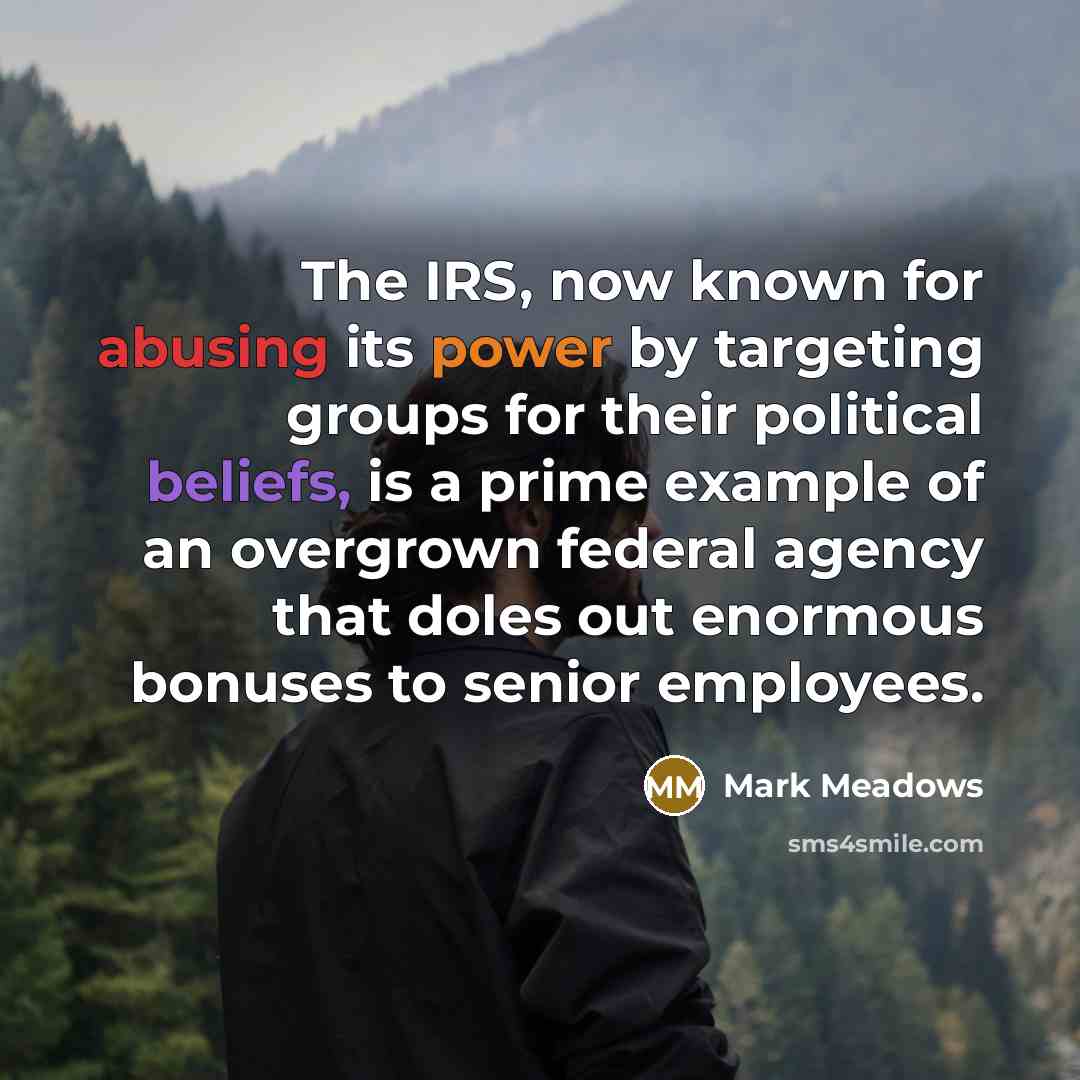 “The IRS, now known for abusing its power by targeting groups for their political beliefs, is a prime example of an overgrown federal agency that doles out enormous bonuses to senior employees.” quote by Mark Meadows