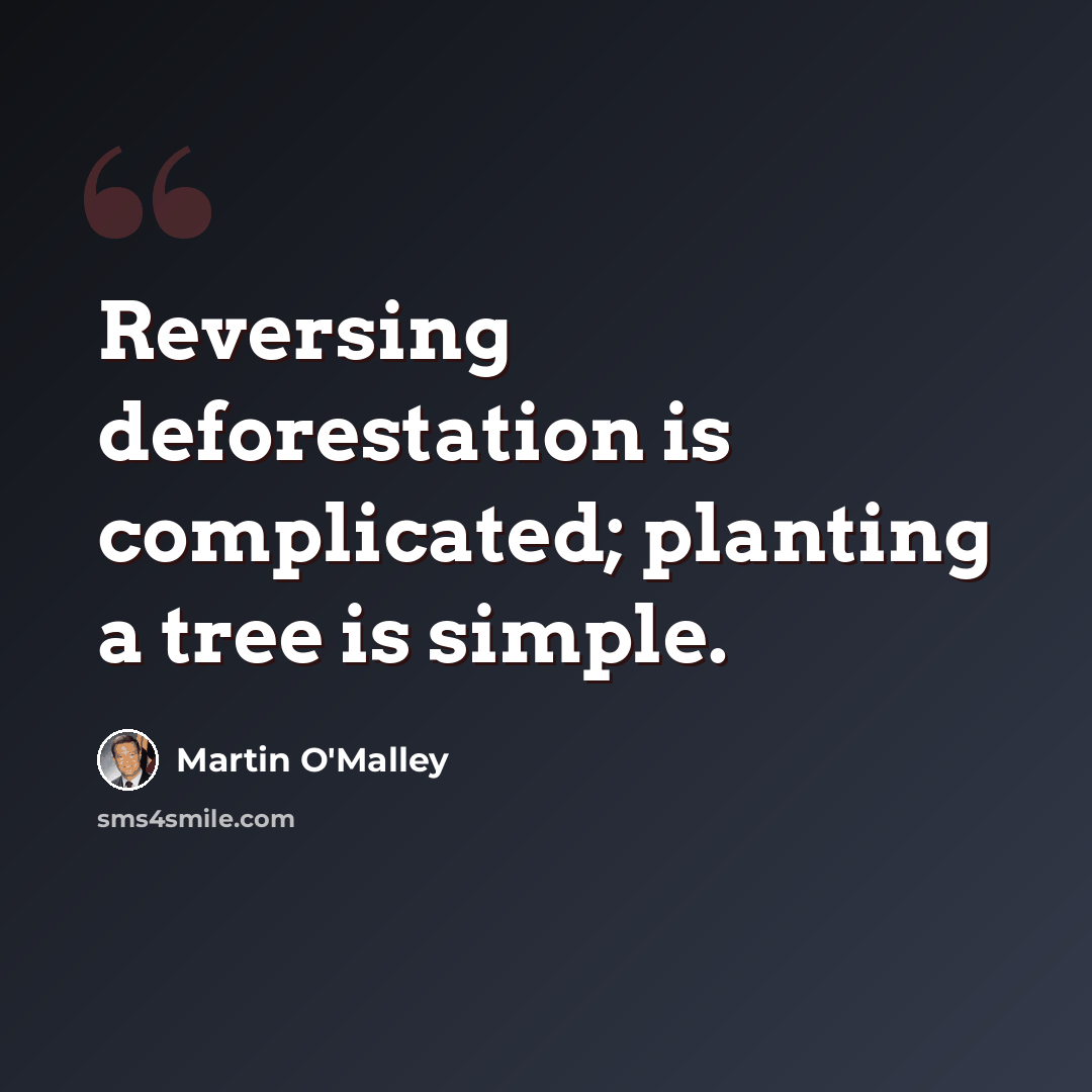 “Reversing deforestation is complicated; planting a tree is simple.” quote by Martin O'Malley