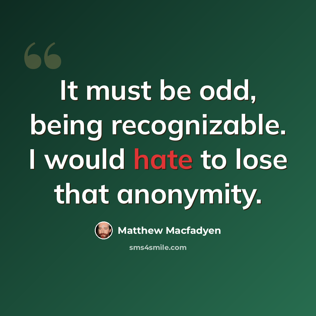 “It must be odd, being recognizable. I would hate to lose that anonymity.” quote by Matthew Macfadyen