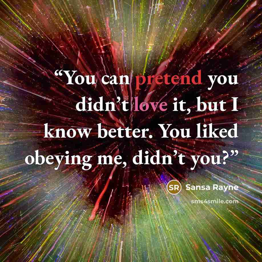 “You can pretend you didn’t love it, but I know better. You liked obeying me, didn’t you?” quote by Sansa Rayne