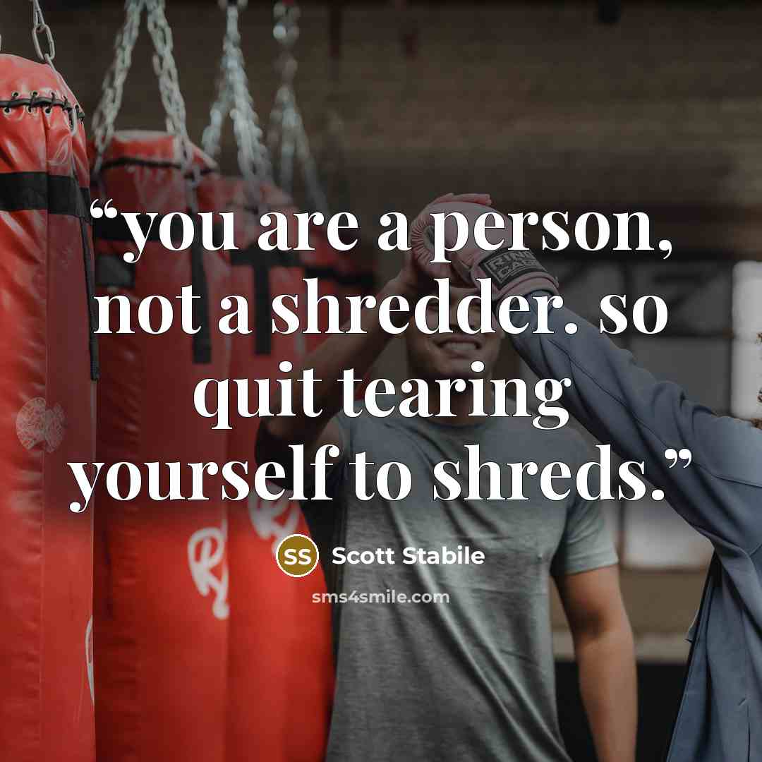 “you are a person, not a shredder. so quit tearing yourself to shreds.” quote by Scott Stabile