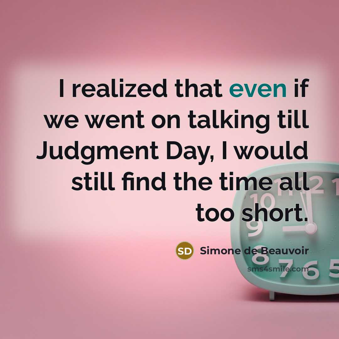 “I realized that even if we went on talking till Judgment Day, I would still find the time all too short.” quote by Simone de Beauvoir