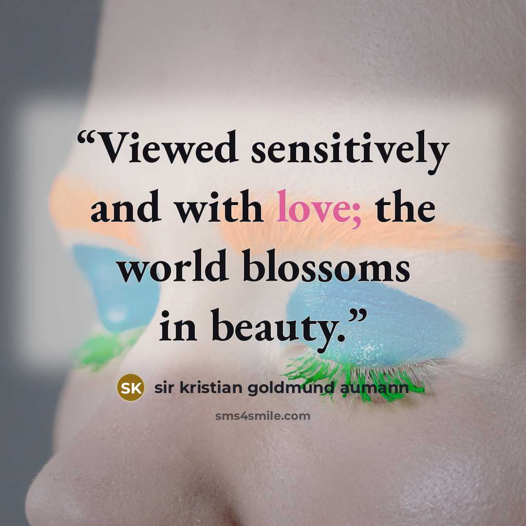“Viewed sensitively and with love; the world blossoms in beauty.” quote by sir kristian goldmund aumann