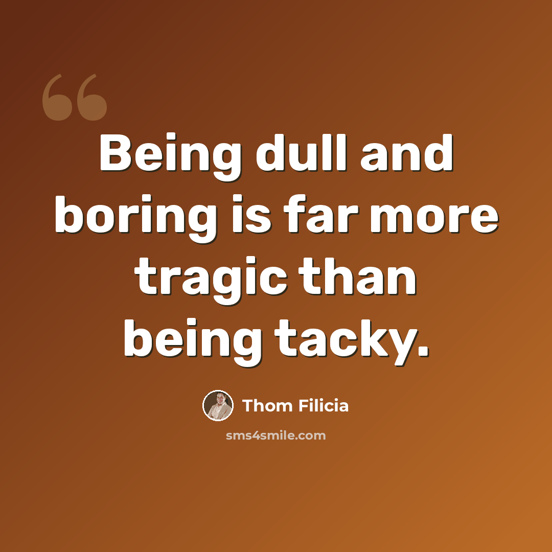 “Being dull and boring is far more tragic than being tacky.” quote by Thom Filicia
