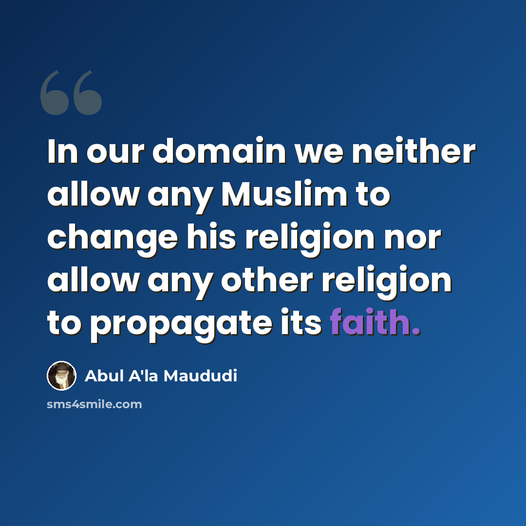 “In our domain we neither allow any Muslim to change his religion nor allow any other religion to propagate its faith.” quote by Abul A'la Maududi
