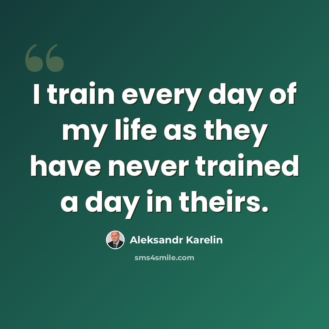“I train every day of my life as they have never trained a day in theirs.” quote by Aleksandr Karelin