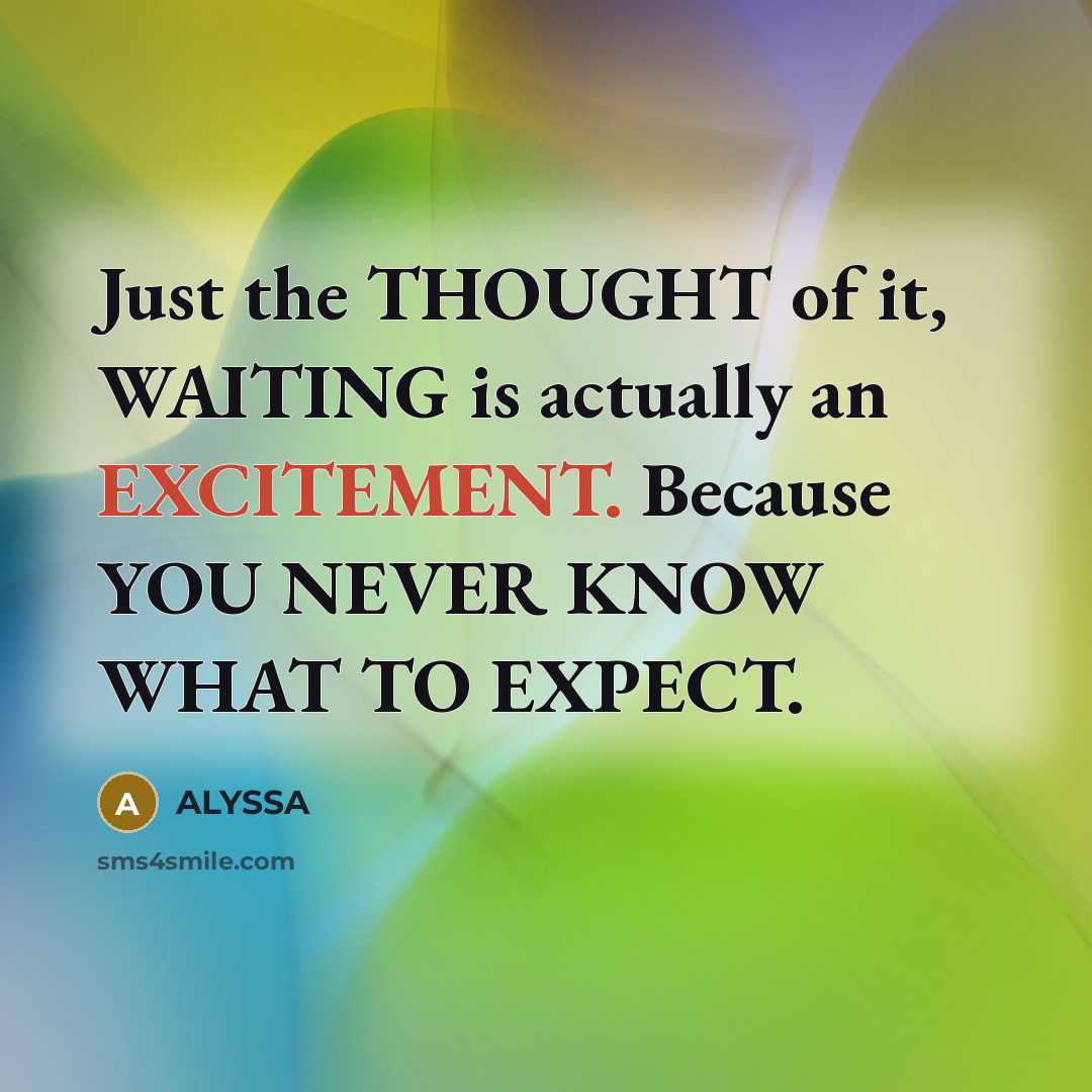 “Just the THOUGHT of it, WAITING is actually an EXCITEMENT. Because YOU NEVER KNOW WHAT TO EXPECT.” quote by ALYSSA