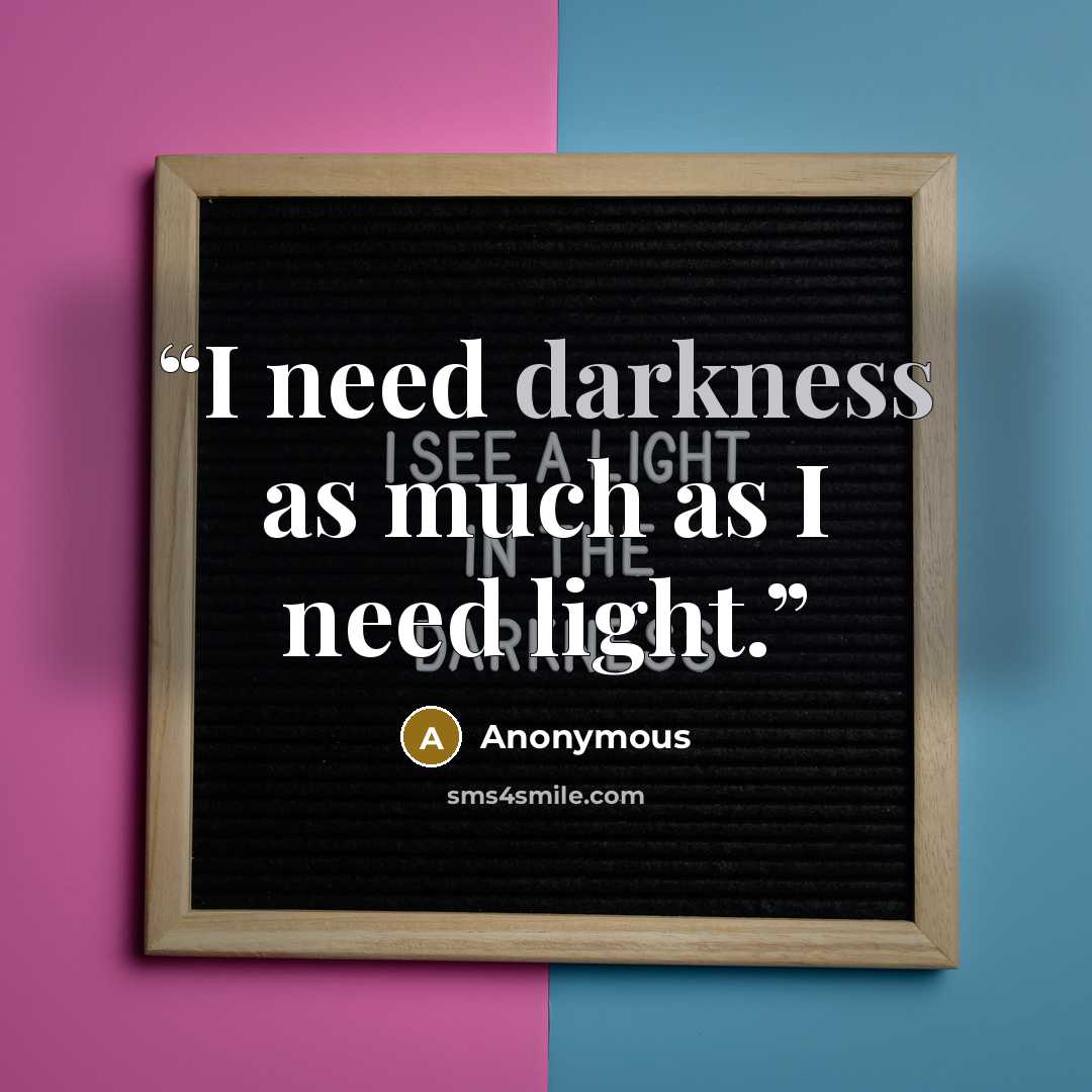 “I need darkness as much as I need light.” quote by Anonymous