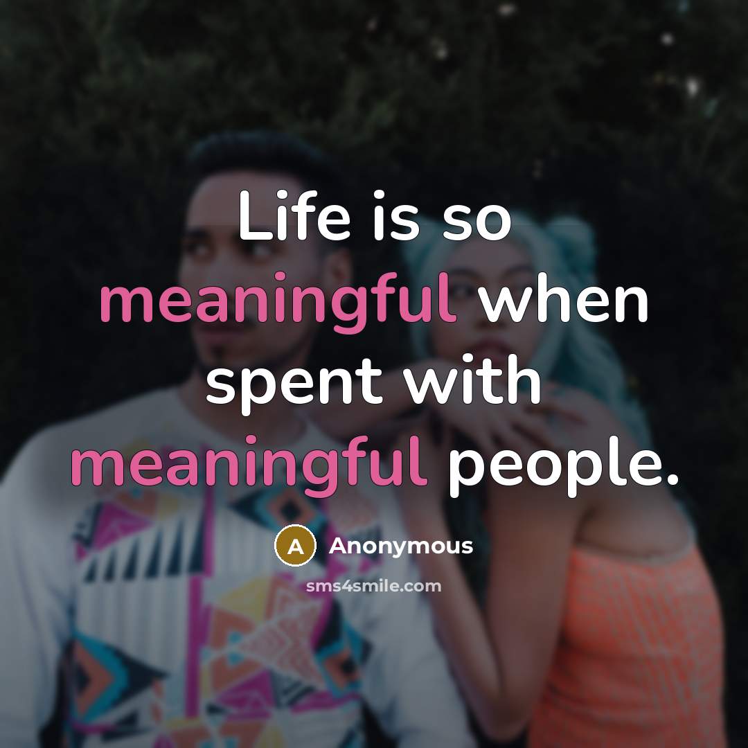 “Life is so meaningful when spent with meaningful people.” quote by Anonymous