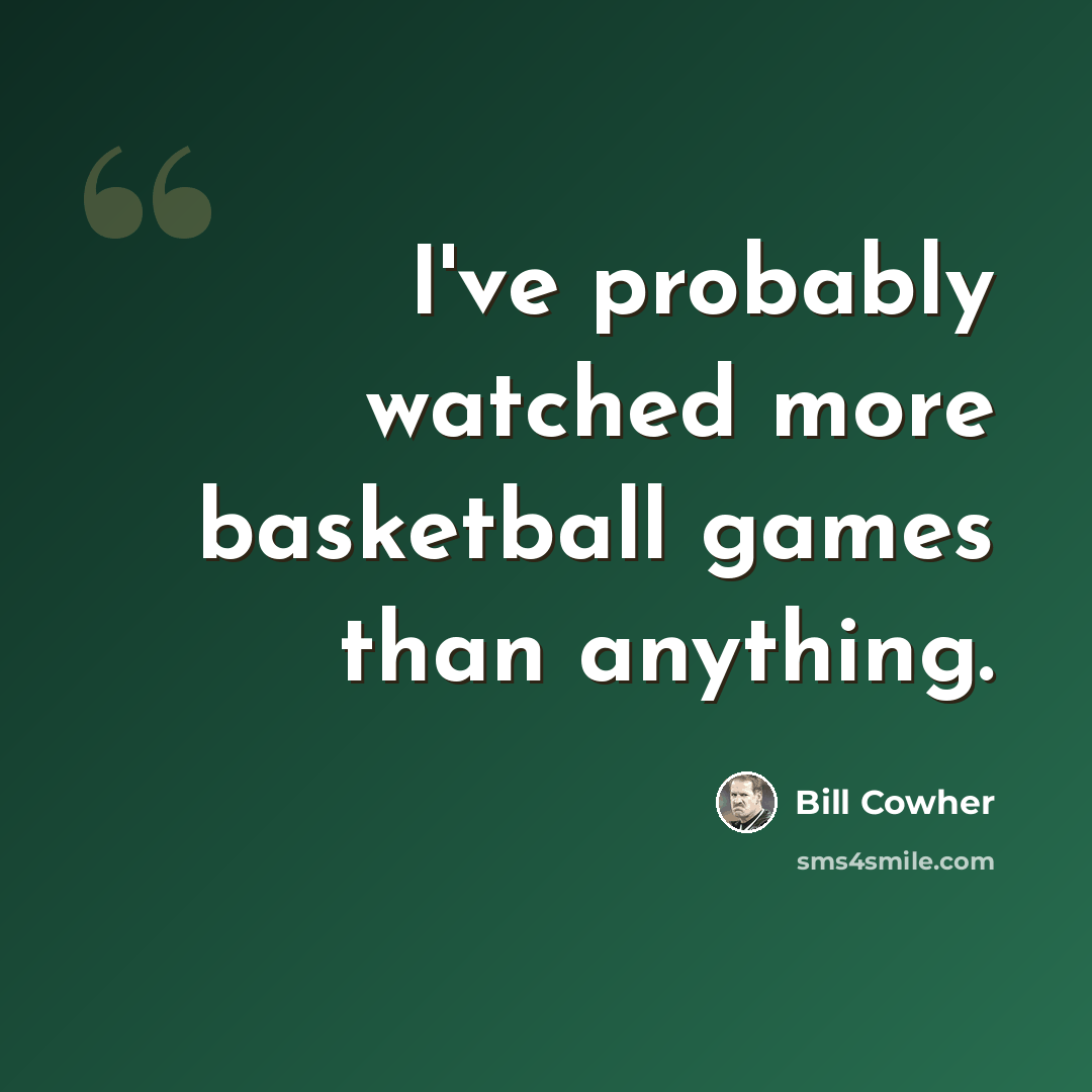 “I've probably watched more basketball games than anything.” quote by Bill Cowher
