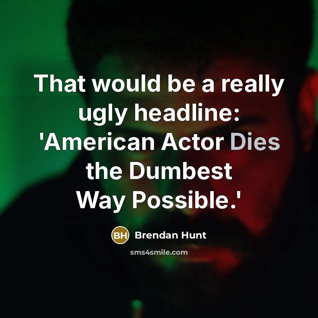 “That would be a really ugly headline: 'American Actor Dies the Dumbest Way Possible.'” quote by Brendan Hunt