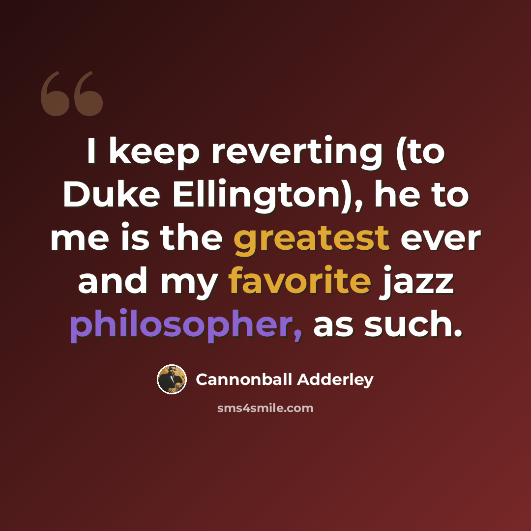 “I keep reverting (to Duke Ellington), he to me is the greatest ever and my favorite jazz philosopher, as such.” quote by Cannonball Adderley