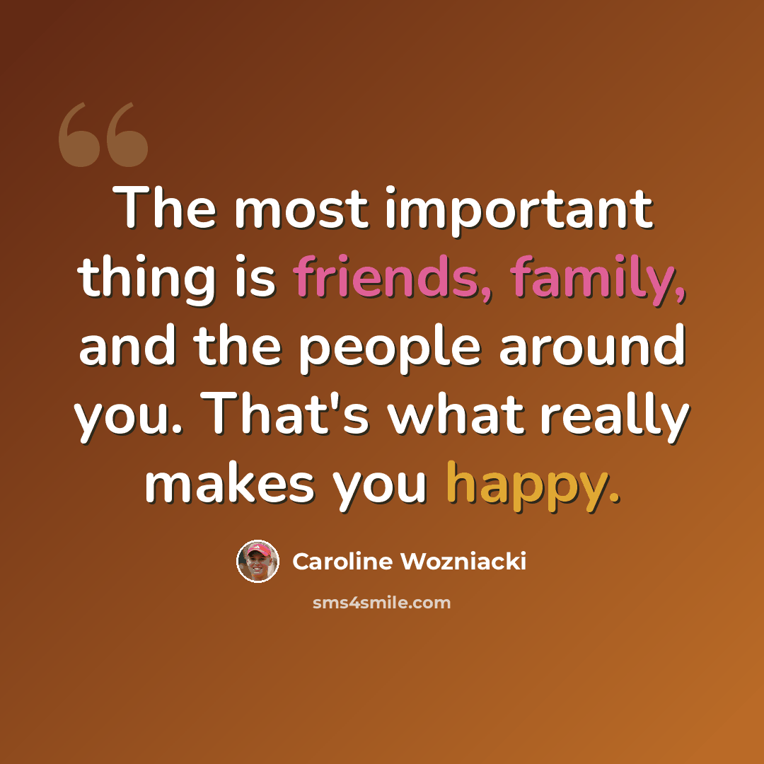 “The most important thing is friends, family, and the people around you. That's what really makes you happy.” quote by Caroline Wozniacki