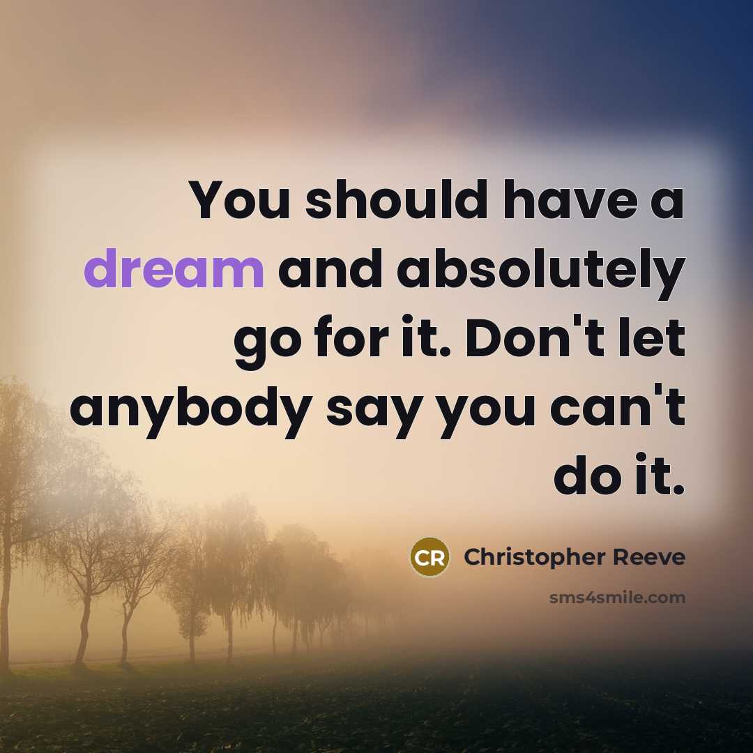 “You should have a dream and absolutely go for it. Don't let anybody say you can't do it.” quote by Christopher Reeve