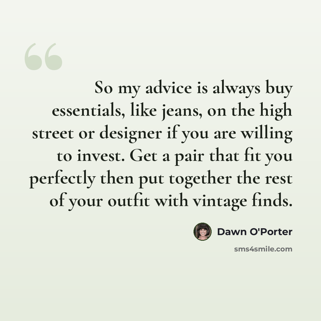 “So my advice is always buy essentials, like jeans, on the high street or designer if you are willing to invest. Get a pair that fit you perfectly then put together the rest of your outfit with vintage finds.” quote by Dawn O'Porter