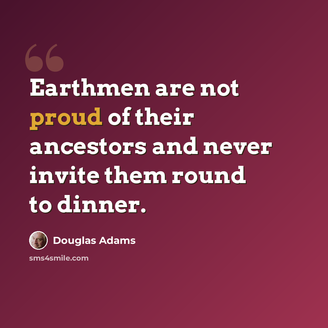 “Earthmen are not proud of their ancestors and never invite them round to dinner.” quote by Douglas Adams