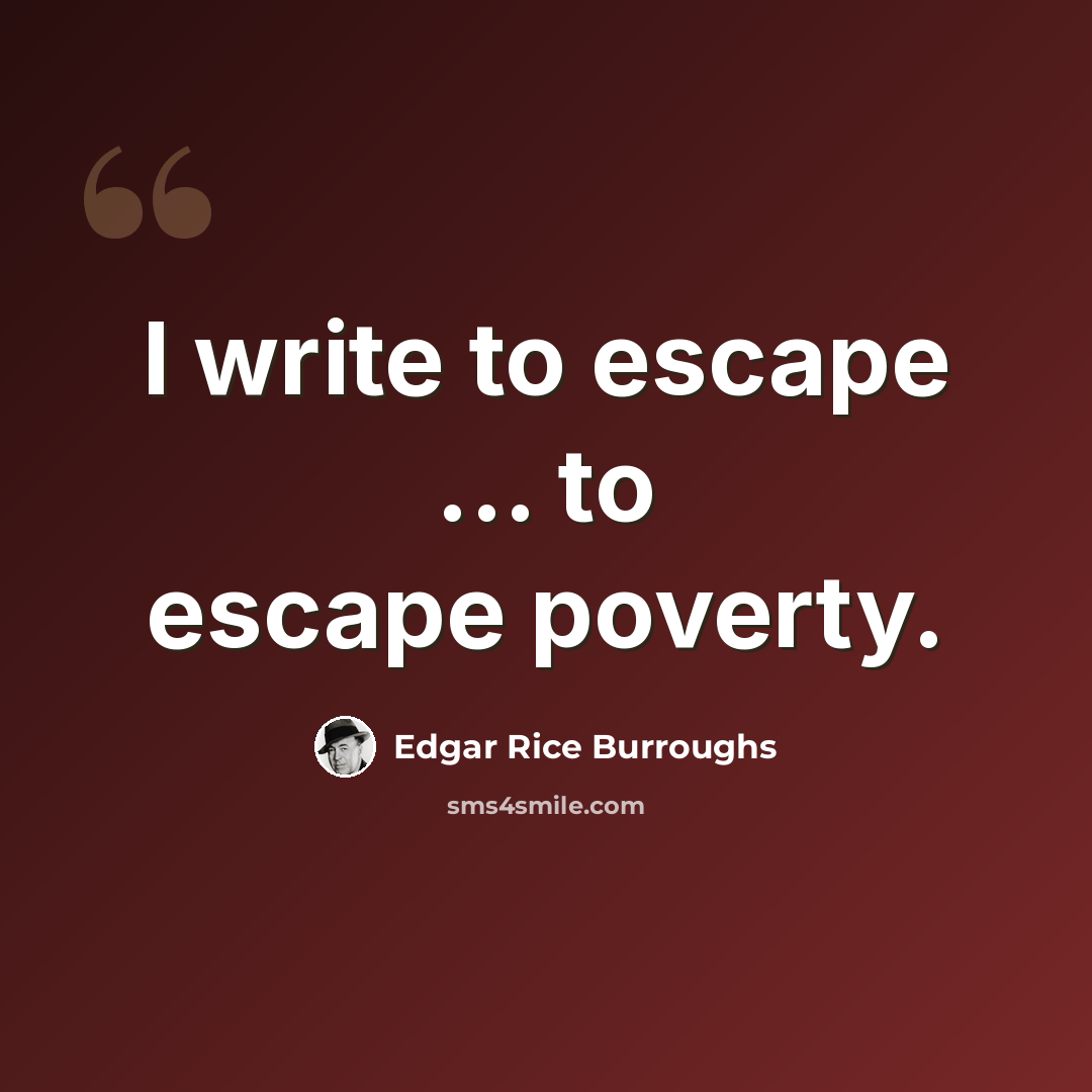 “I write to escape ... to escape poverty.” quote by Edgar Rice Burroughs