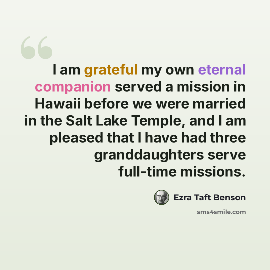 “I am grateful my own eternal companion served a mission in Hawaii before we were married in the Salt Lake Temple, and I am pleased that I have had three granddaughters serve full-time missions.” quote by Ezra Taft Benson