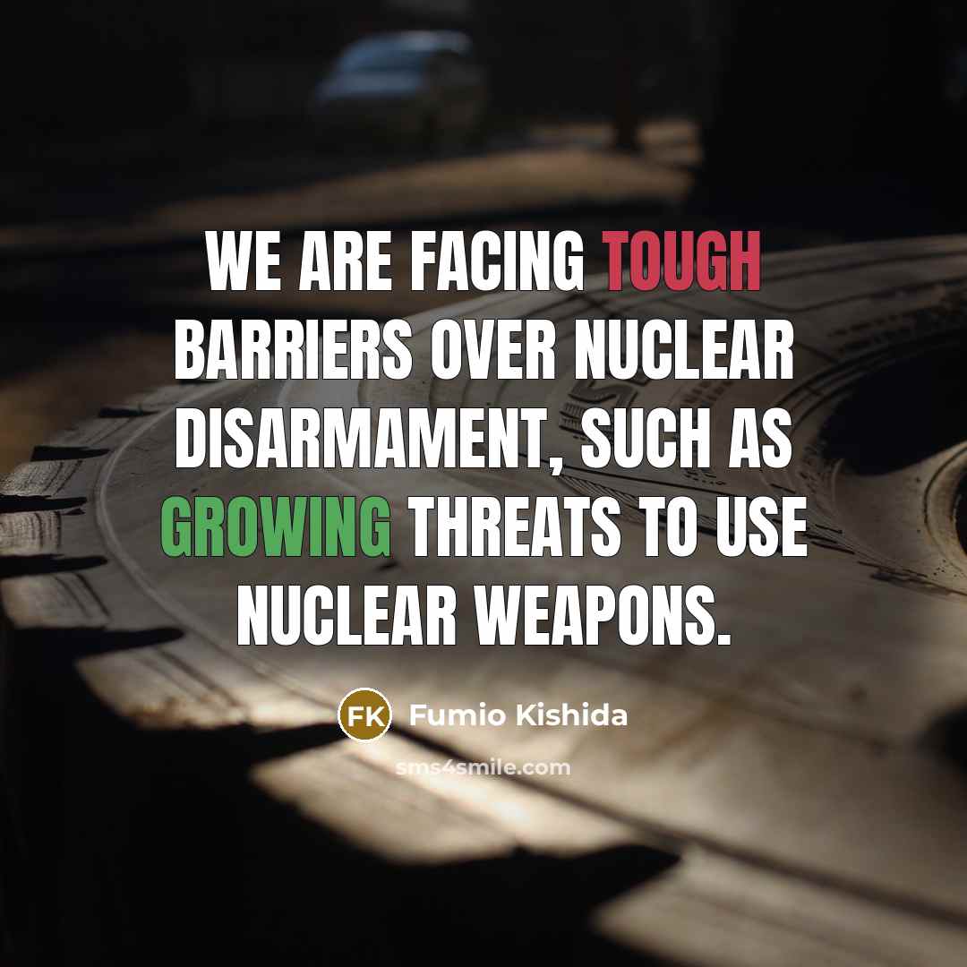 “We are facing tough barriers over nuclear disarmament, such as growing threats to use nuclear weapons.” quote by Fumio Kishida