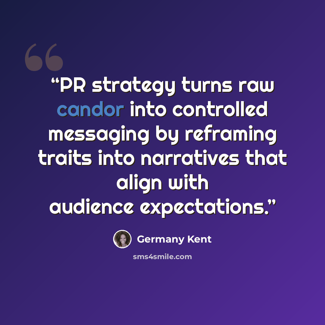 “PR strategy turns raw candor into controlled messaging by reframing traits into narratives that align with audience expectations.” quote by Germany Kent