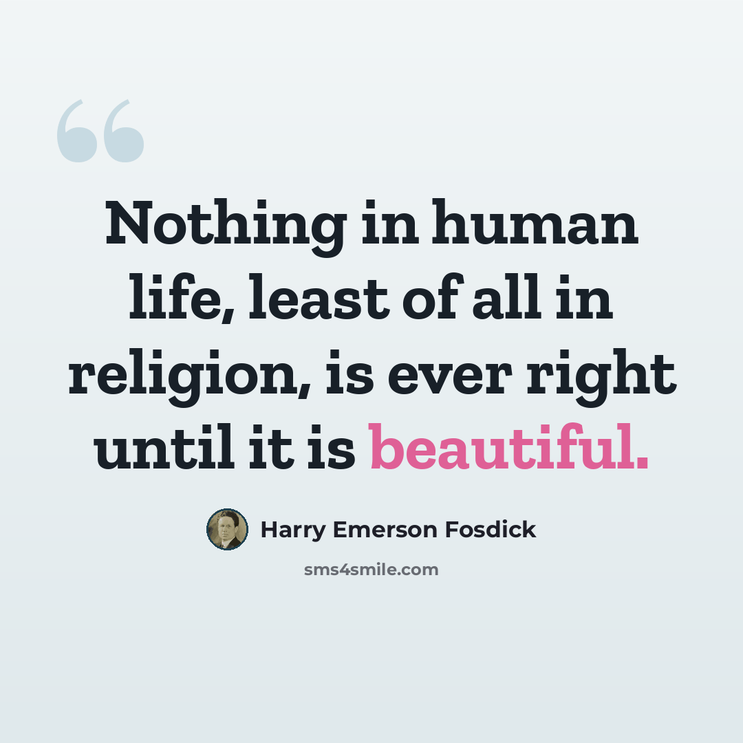 “Nothing in human life, least of all in religion, is ever right until it is beautiful.” quote by Harry Emerson Fosdick