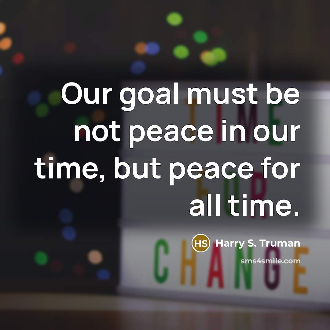 “Our goal must be not peace in our time, but peace for all time.” quote by Harry S. Truman