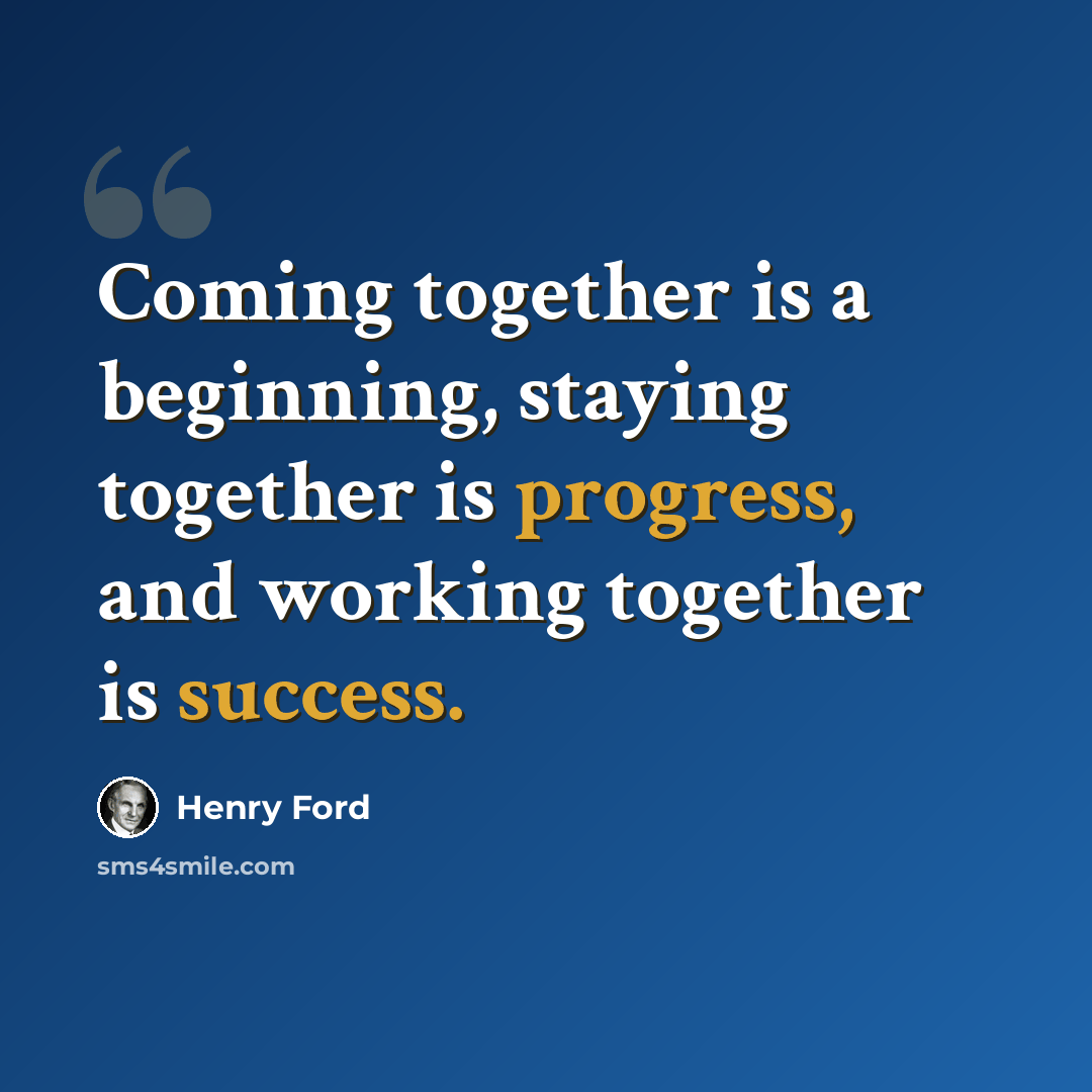 “Coming together is a beginning, staying together is progress, and working together is success.” quote by Henry Ford