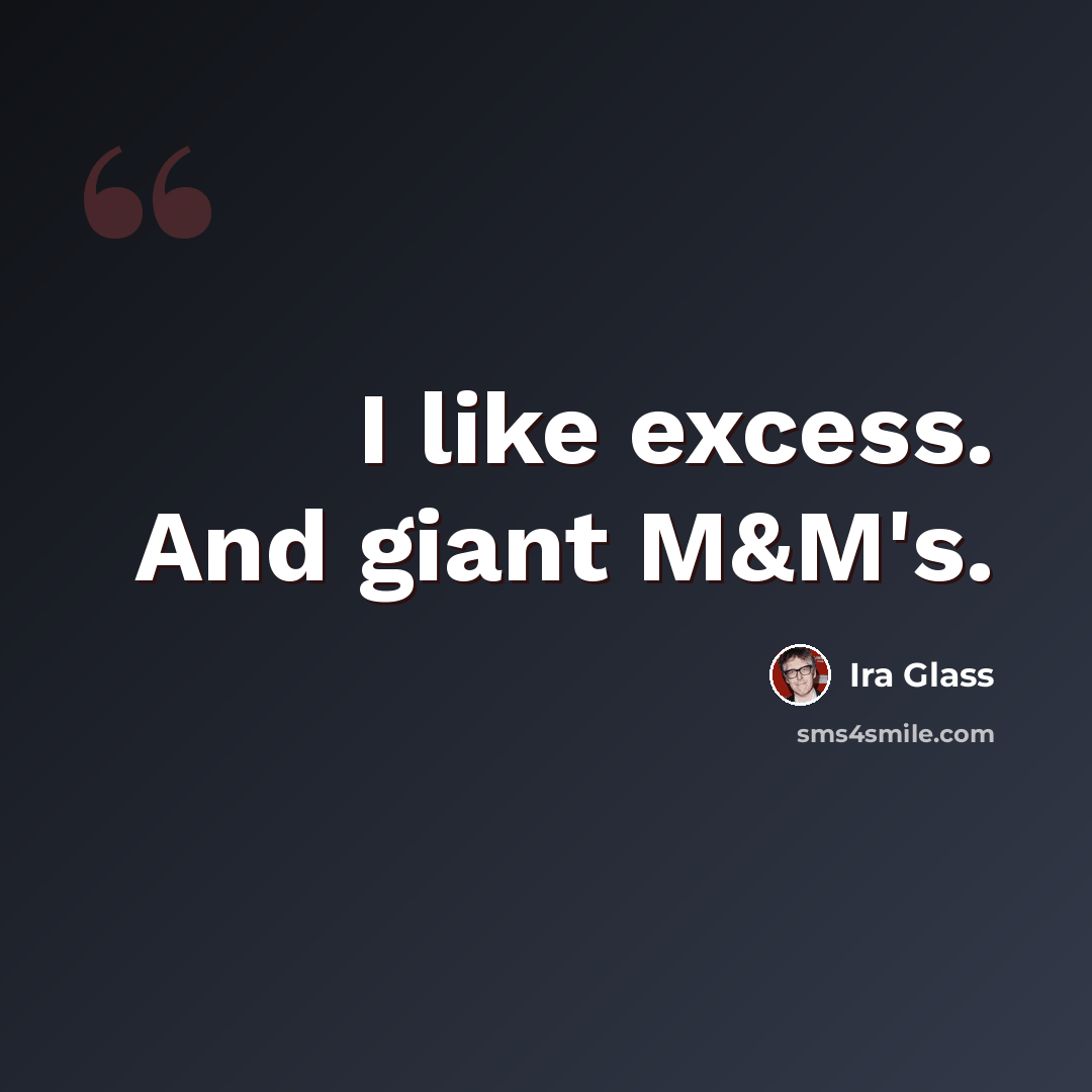 “I like excess. And giant M&M's.” quote by Ira Glass