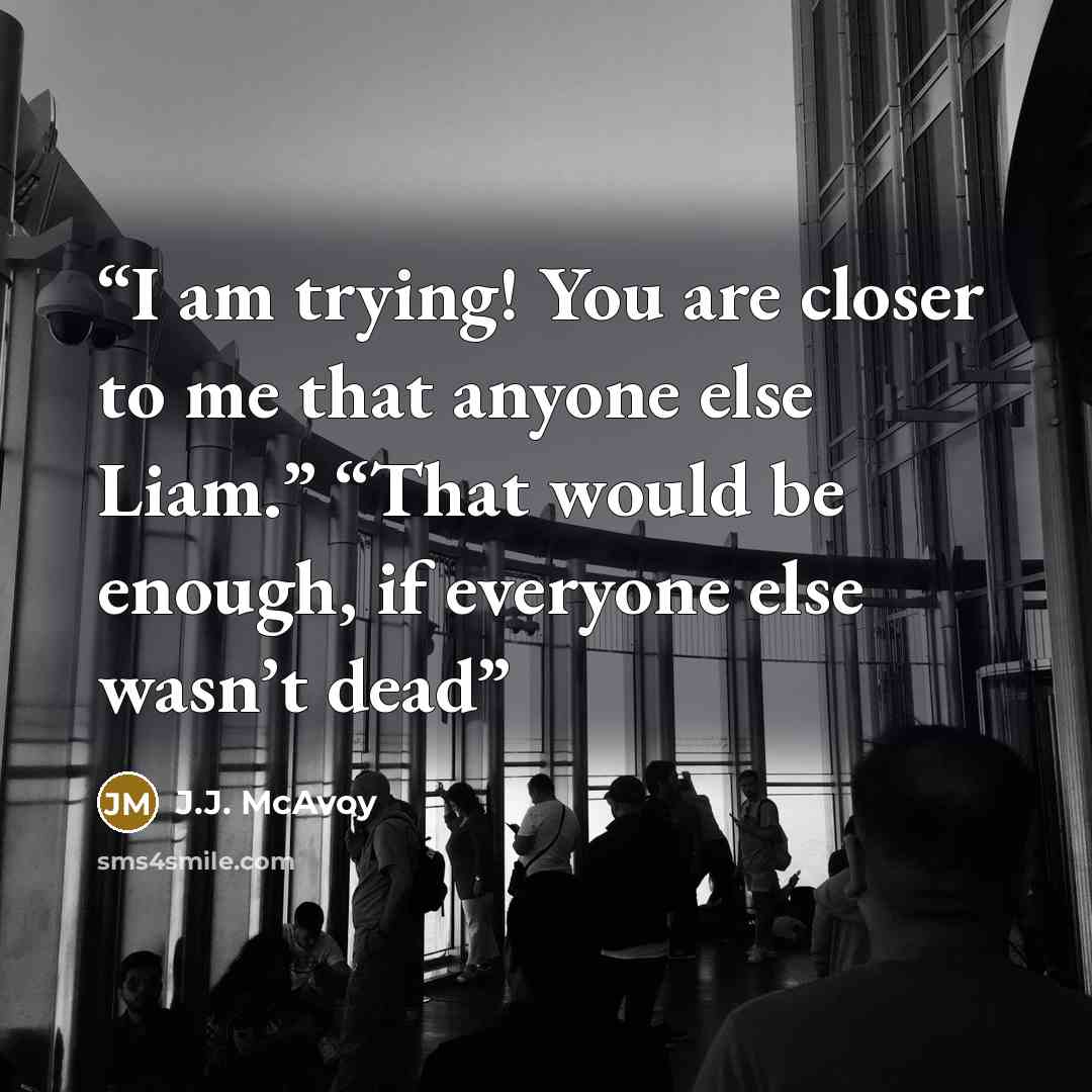 “I am trying! You are closer to me that anyone else Liam.” “That would be enough, if everyone else wasn’t dead” quote by J.J. McAvoy