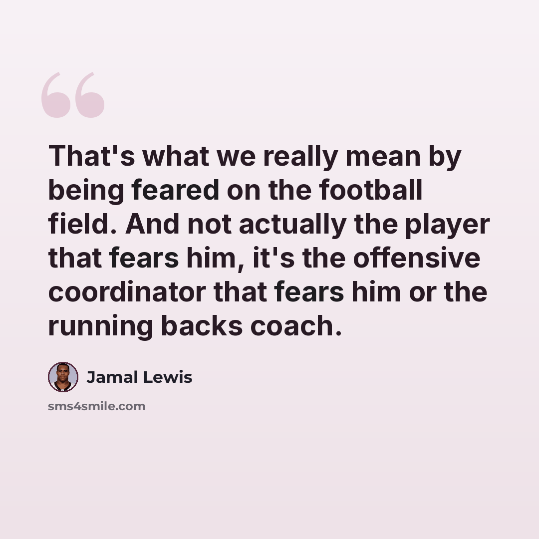 “That's what we really mean by being feared on the football field. And not actually the player that fears him, it's the offensive coordinator that fears him or the running backs coach.” quote by Jamal Lewis