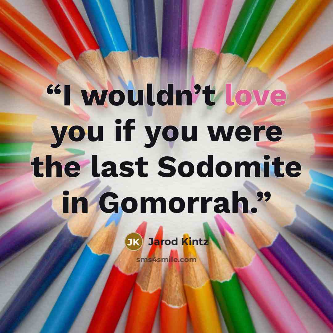 “I wouldn’t love you if you were the last Sodomite in Gomorrah.” quote by Jarod Kintz